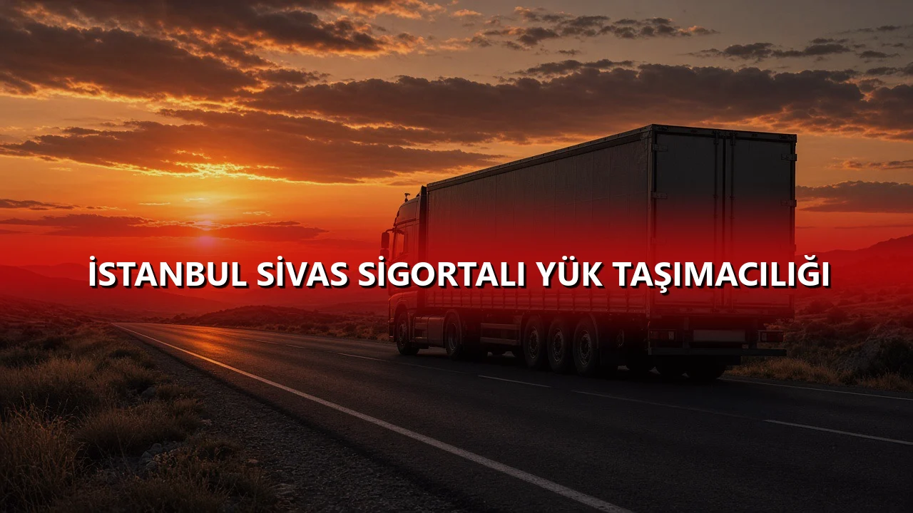 İstanbul Sivas Sigortalı Yük Taşımacılığı